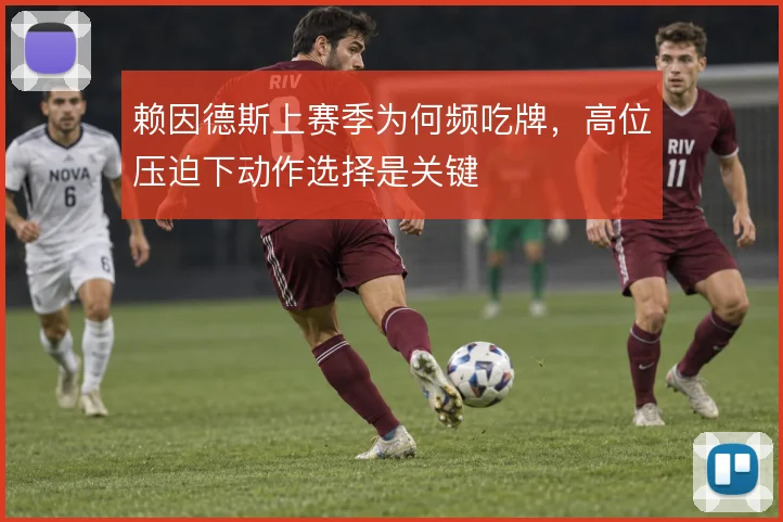 赖因德斯上赛季为何频吃牌,高位压迫下动作选择是关键