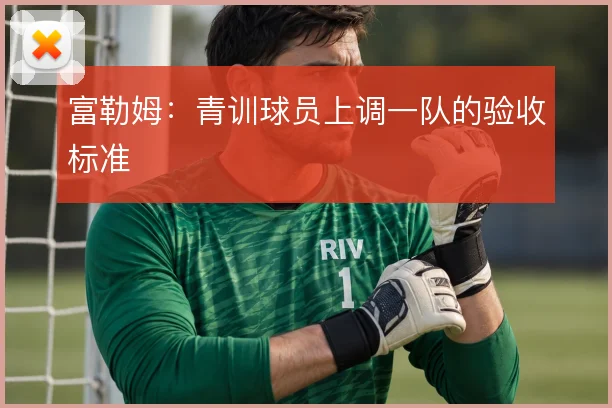 富勒姆:青训球员上调一队的验收标准