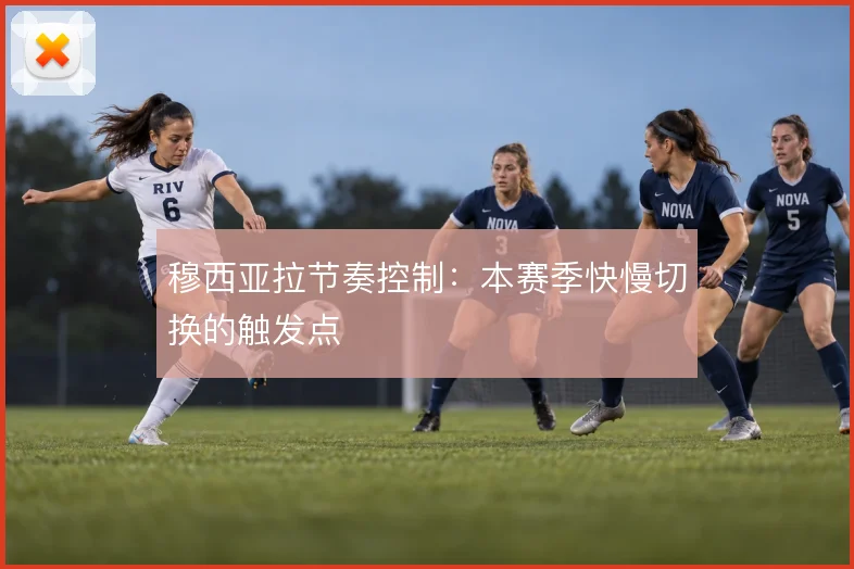 穆西亚拉节奏控制：本赛季快慢切换的触发点