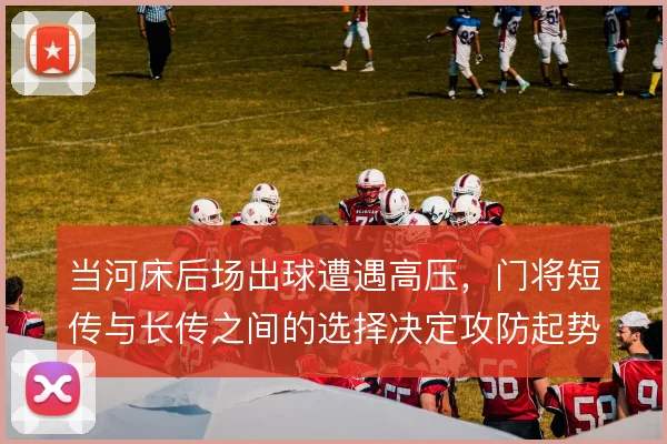 当河床后场出球遭遇高压，门将短传与长传之间的选择决定攻防起势