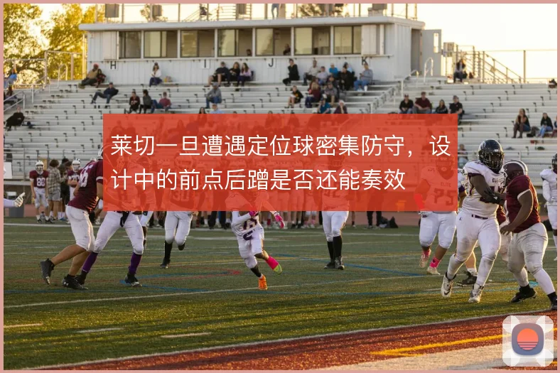 莱切一旦遭遇定位球密集防守，设计中的前点后蹭是否还能奏效