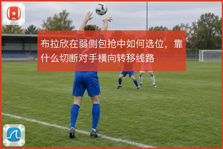 布拉欣在弱侧包抢中如何选位，靠什么切断对手横向转移线路