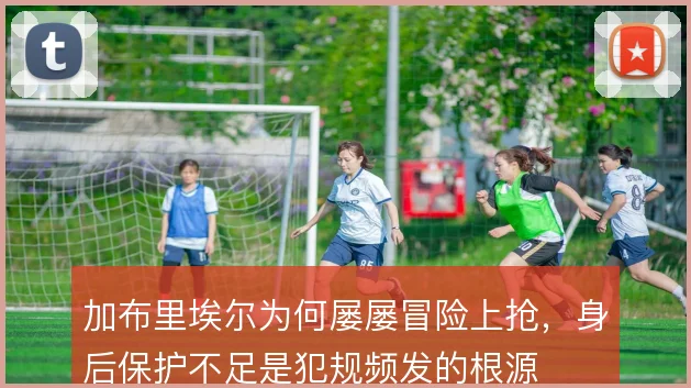 加布里埃尔为何屡屡冒险上抢,身后保护不足是犯规频发的根源