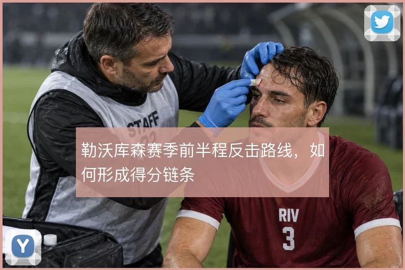 勒沃库森赛季前半程反击路线,如何形成得分链条
