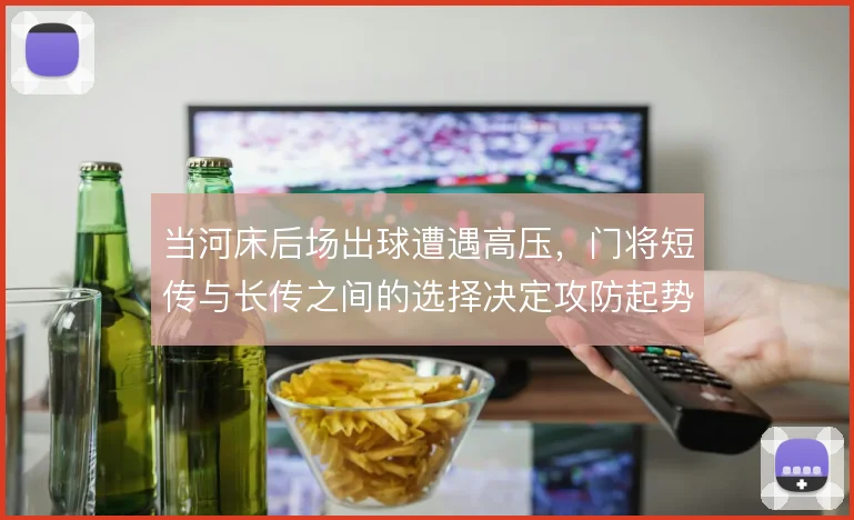 当河床后场出球遭遇高压，门将短传与长传之间的选择决定攻防起势