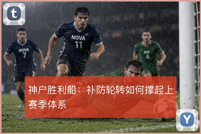 神户胜利船:补防轮转如何撑起上赛季体系