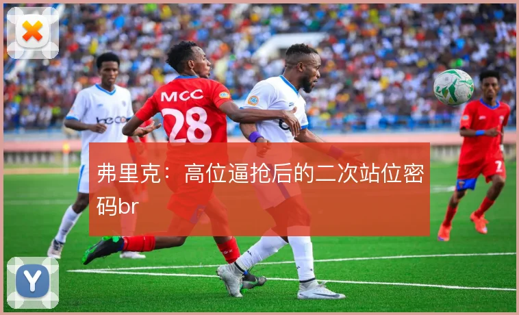 弗里克：高位逼抢后的二次站位密码br