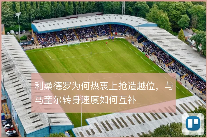 利桑德罗为何热衷上抢造越位，与马奎尔转身速度如何互补