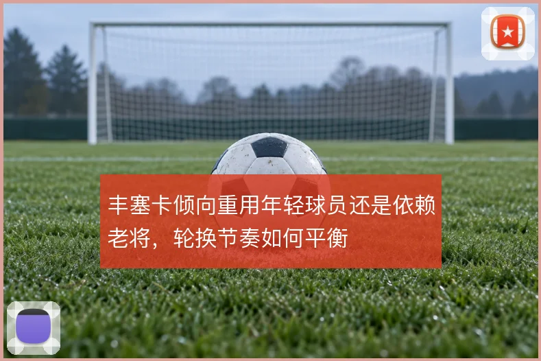 丰塞卡倾向重用年轻球员还是依赖老将，轮换节奏如何平衡