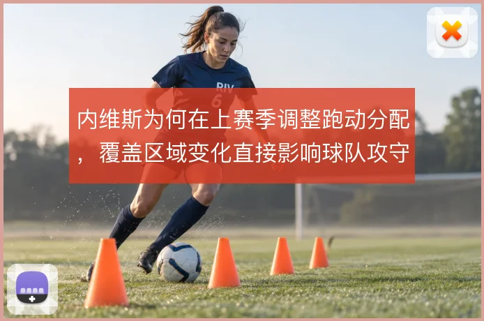 内维斯为何在上赛季调整跑动分配，覆盖区域变化直接影响球队攻守平衡
