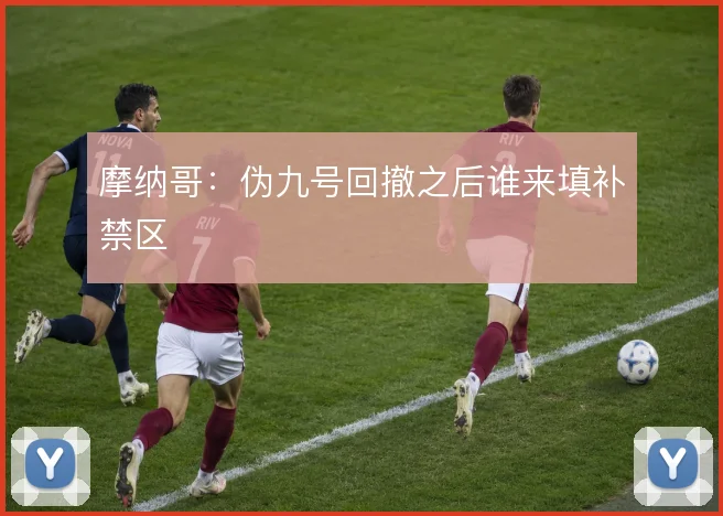 摩纳哥：伪九号回撤之后谁来填补禁区