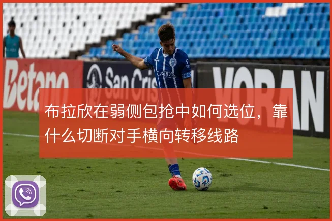 布拉欣在弱侧包抢中如何选位，靠什么切断对手横向转移线路