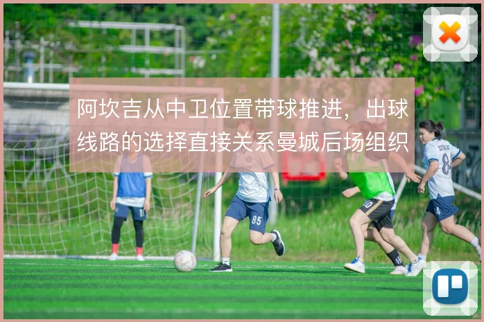 阿坎吉从中卫位置带球推进,出球线路的选择直接关系曼城后场组织的流畅度