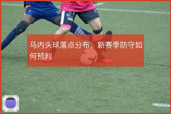 马内头球落点分布,新赛季防守如何预判