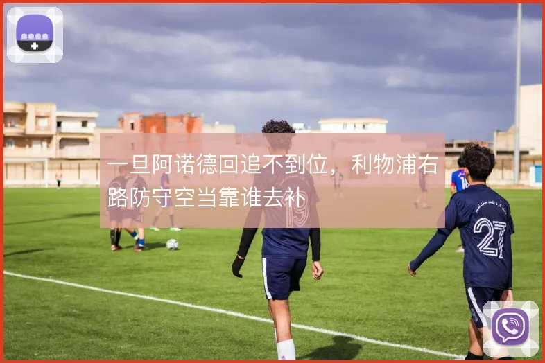 一旦阿诺德回追不到位，利物浦右路防守空当靠谁去补