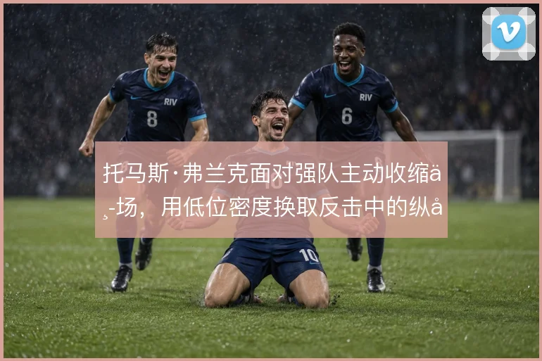 托马斯·弗兰克面对强队主动收缩中场，用低位密度换取反击中的纵向空间