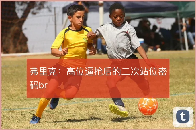 弗里克：高位逼抢后的二次站位密码br
