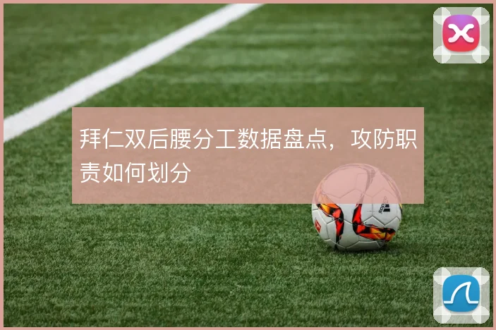 拜仁双后腰分工数据盘点，攻防职责如何划分
