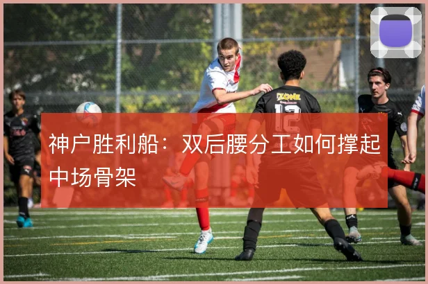 神户胜利船:双后腰分工如何撑起中场骨架