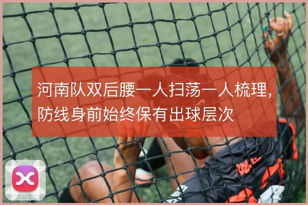 河南队双后腰一人扫荡一人梳理，防线身前始终保有出球层次