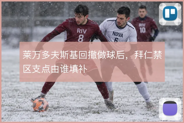 莱万多夫斯基回撤做球后,拜仁禁区支点由谁填补