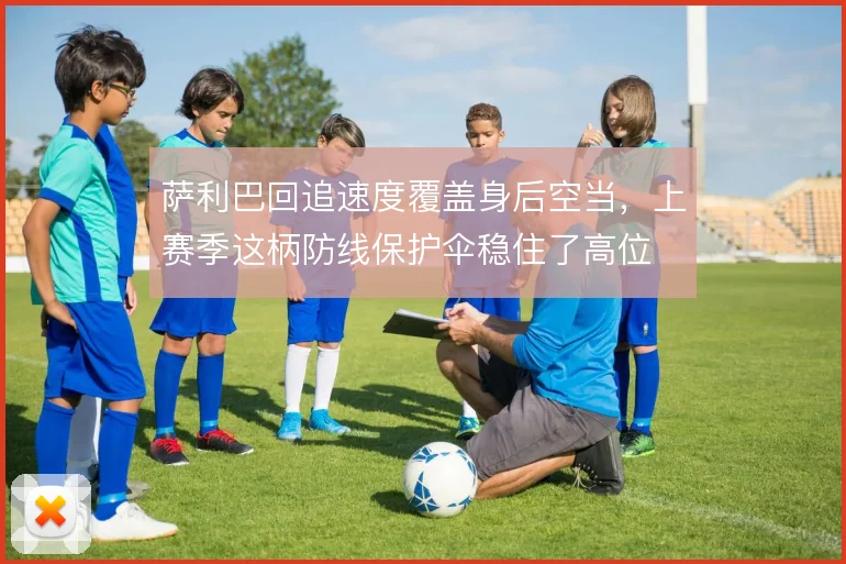 萨利巴回追速度覆盖身后空当,上赛季这柄防线保护伞稳住了高位