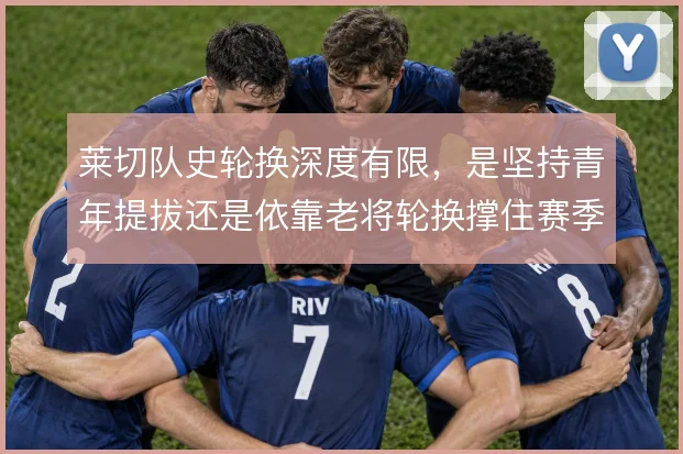 莱切队史轮换深度有限，是坚持青年提拔还是依靠老将轮换撑住赛季