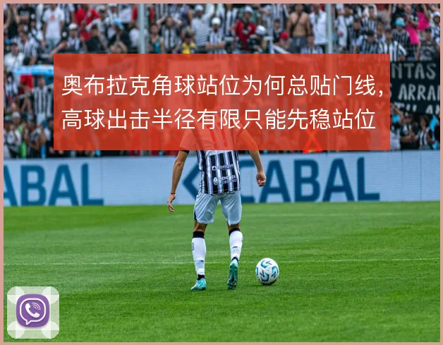 奥布拉克角球站位为何总贴门线,高球出击半径有限只能先稳站位