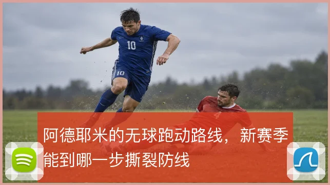 阿德耶米的无球跑动路线，新赛季能到哪一步撕裂防线