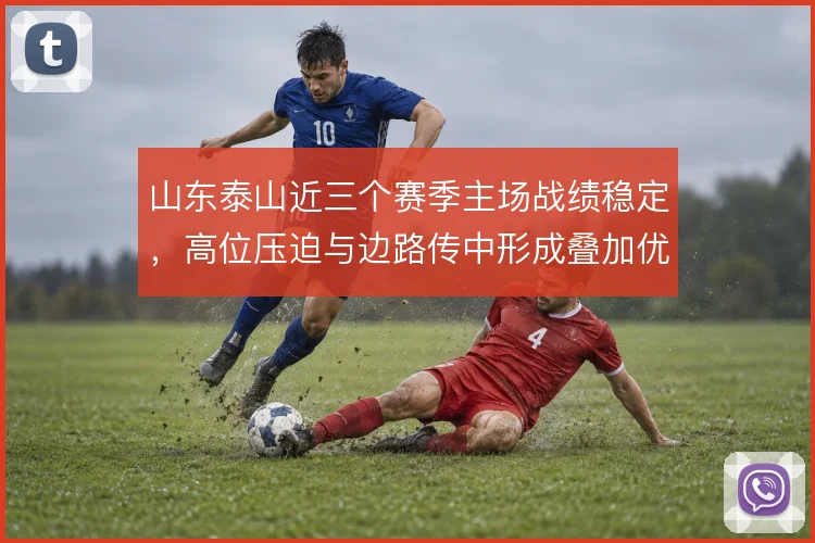 山东泰山近三个赛季主场战绩稳定，高位压迫与边路传中形成叠加优势