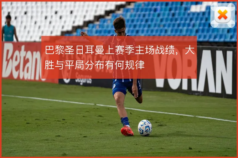 巴黎圣日耳曼上赛季主场战绩，大胜与平局分布有何规律