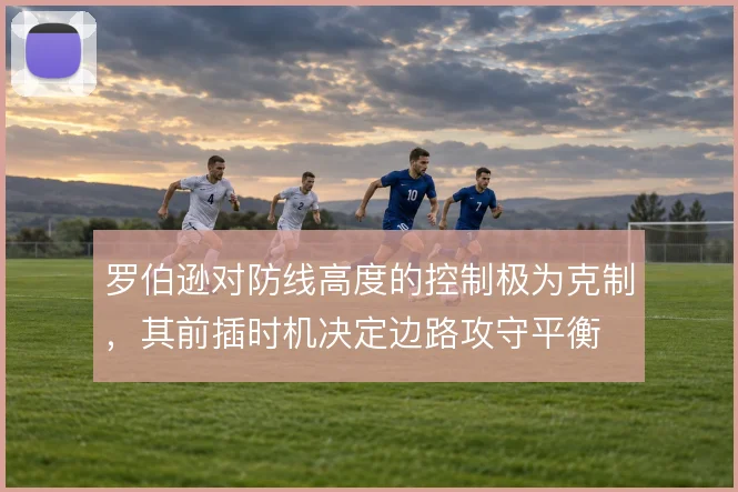 罗伯逊对防线高度的控制极为克制,其前插时机决定边路攻守平衡