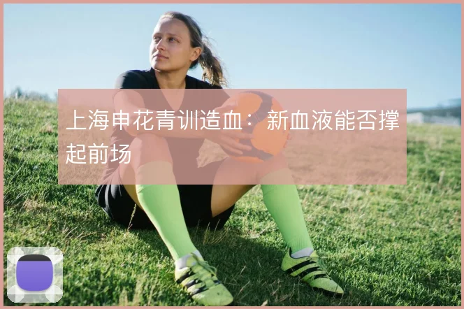 上海申花青训造血：新血液能否撑起前场