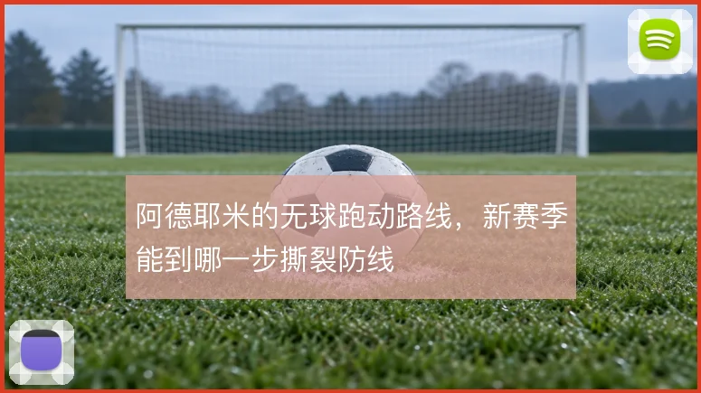 阿德耶米的无球跑动路线,新赛季能到哪一步撕裂防线
