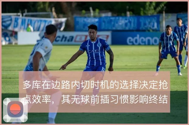 多库在边路内切时机的选择决定抢点效率,其无球前插习惯影响终结质量