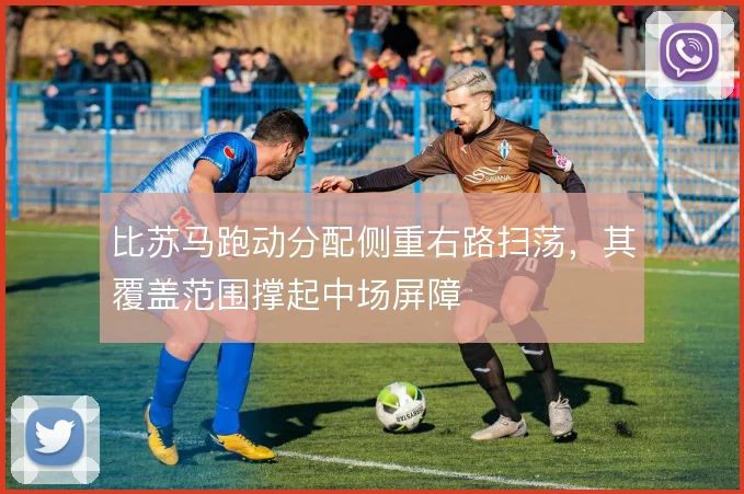 比苏马跑动分配侧重右路扫荡，其覆盖范围撑起中场屏障
