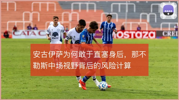 安古伊萨为何敢于直塞身后,那不勒斯中场视野背后的风险计算
