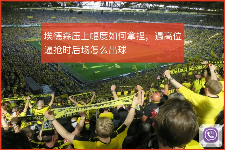 埃德森压上幅度如何拿捏,遇高位逼抢时后场怎么出球