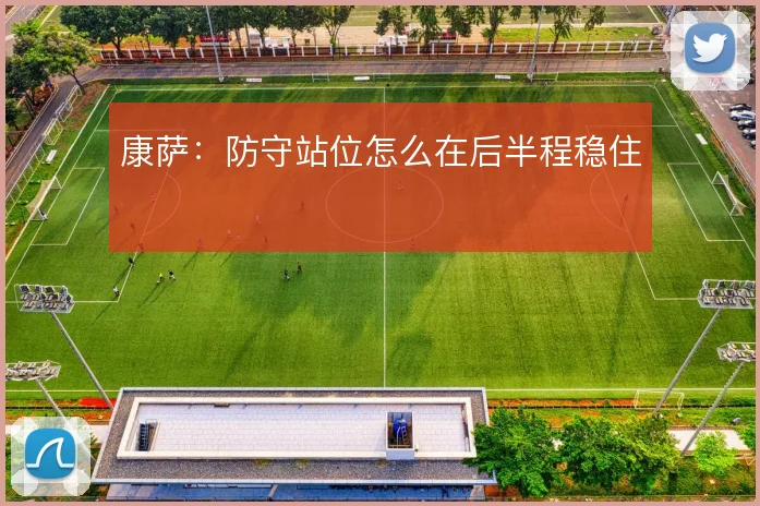 康萨:防守站位怎么在后半程稳住