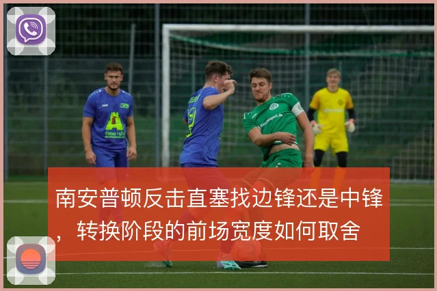 南安普顿反击直塞找边锋还是中锋,转换阶段的前场宽度如何取舍