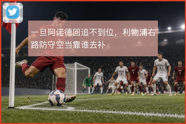 一旦阿诺德回追不到位,利物浦右路防守空当靠谁去补