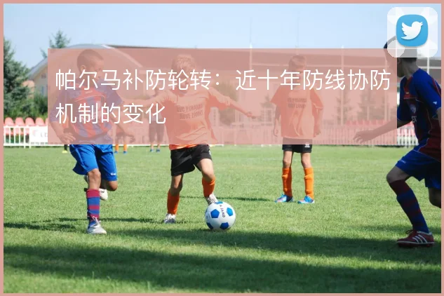 帕尔马补防轮转:近十年防线协防机制的变化
