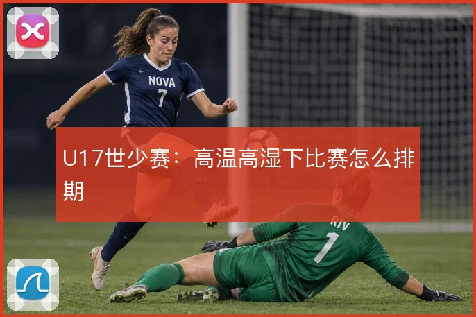 U17世少赛：高温高湿下比赛怎么排期