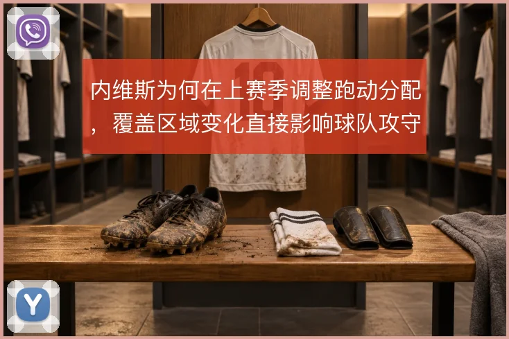 内维斯为何在上赛季调整跑动分配,覆盖区域变化直接影响球队攻守平衡