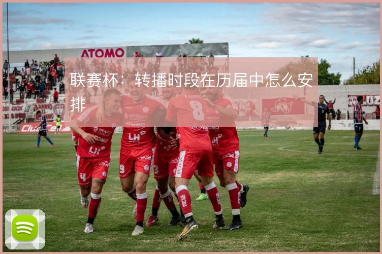 联赛杯:转播时段在历届中怎么安排