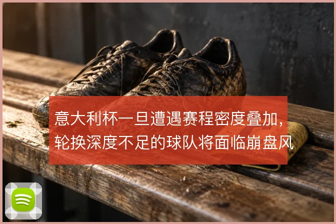 意大利杯一旦遭遇赛程密度叠加,轮换深度不足的球队将面临崩盘风险