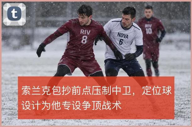 索兰克包抄前点压制中卫,定位球设计为他专设争顶战术