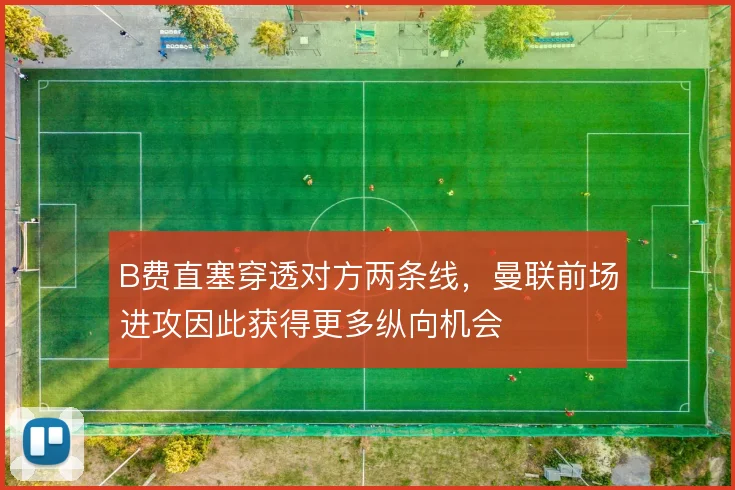 B费直塞穿透对方两条线，曼联前场进攻因此获得更多纵向机会