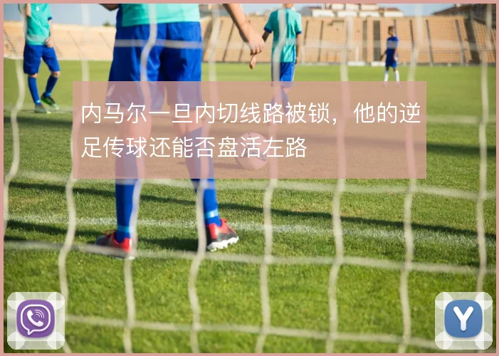 内马尔一旦内切线路被锁，他的逆足传球还能否盘活左路
