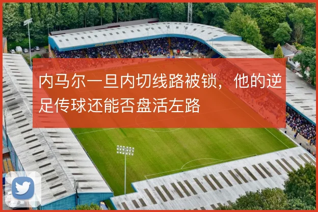 内马尔一旦内切线路被锁，他的逆足传球还能否盘活左路
